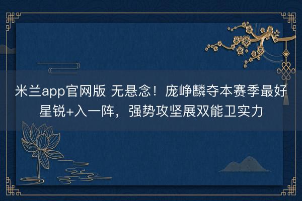 米兰app官网版 无悬念！庞峥麟夺本赛季最好星锐+入一阵，强势攻坚展双能卫实力