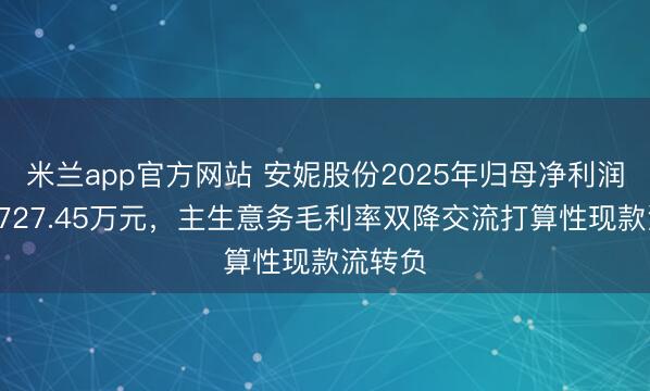 米兰app官方网站 安妮股份2025年归母净利润蚀本1727.45万元，主生意务毛利率双降交流打算性现款流转负