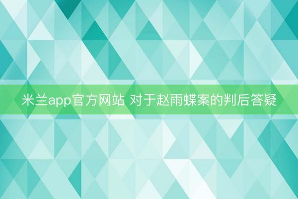 米兰app官方网站 对于赵雨蝶案的判后答疑