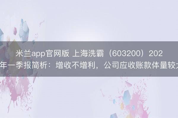 米兰app官网版 上海洗霸（603200）2026年一季报简析：增收不增利，公司应收账款体量较大