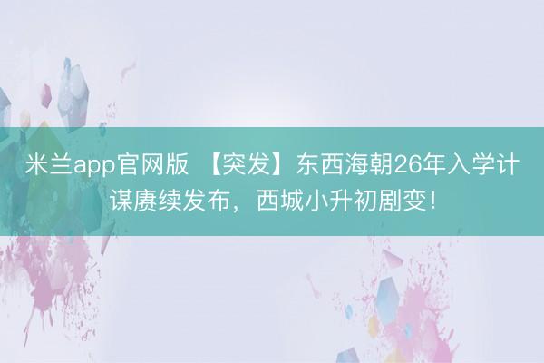 米兰app官网版 【突发】东西海朝26年入学计谋赓续发布，西城小升初剧变！