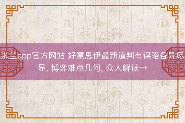 米兰app官方网站 好意思伊最新道判有谋略各异尽显， 博弈难点几何， 众人解读→
