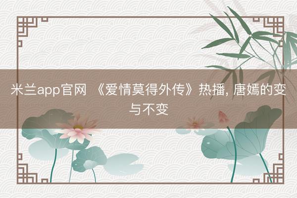 米兰app官网 《爱情莫得外传》热播， 唐嫣的变与不变