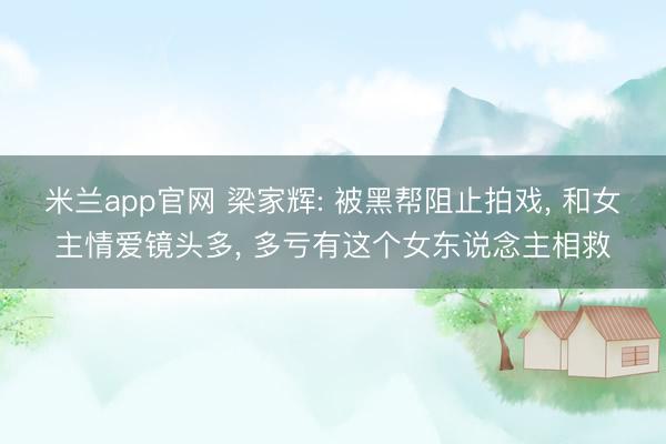 米兰app官网 梁家辉: 被黑帮阻止拍戏， 和女主情爱镜头多， 多亏有这个女东说念主相救