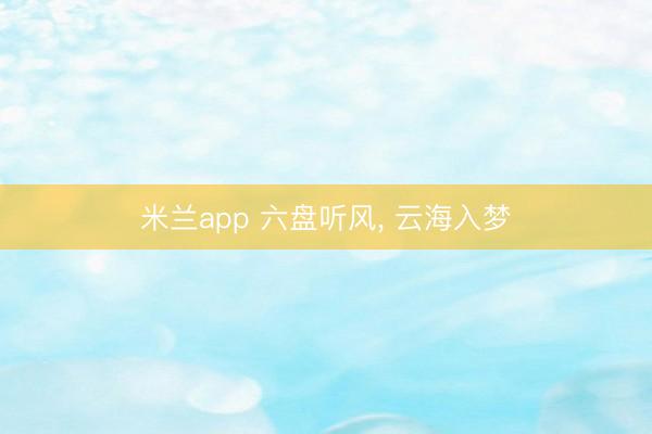 米兰app 六盘听风， 云海入梦