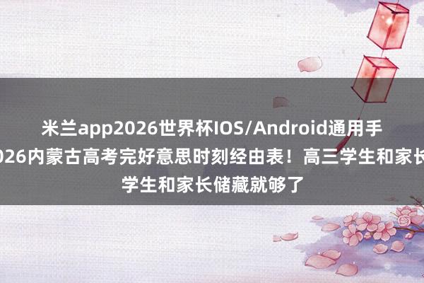米兰app2026世界杯IOS/Android通用手机版下载 2026内蒙古高考完好意思时刻经由表！高三学生和家长储藏就够了