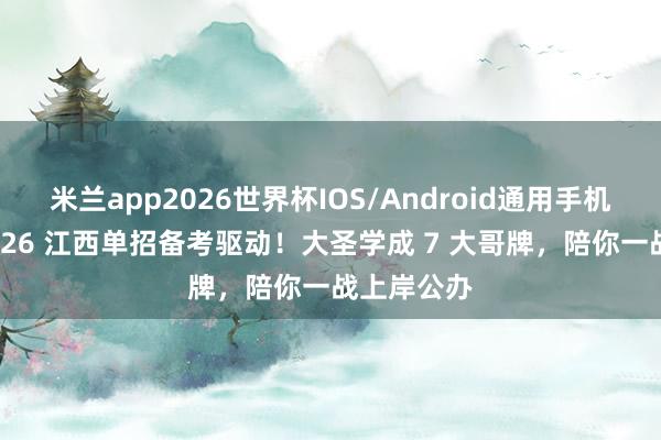 米兰app2026世界杯IOS/Android通用手机版下载 2026 江西单招备考驱动！大圣学成 7 大哥牌，陪你一战上岸公办