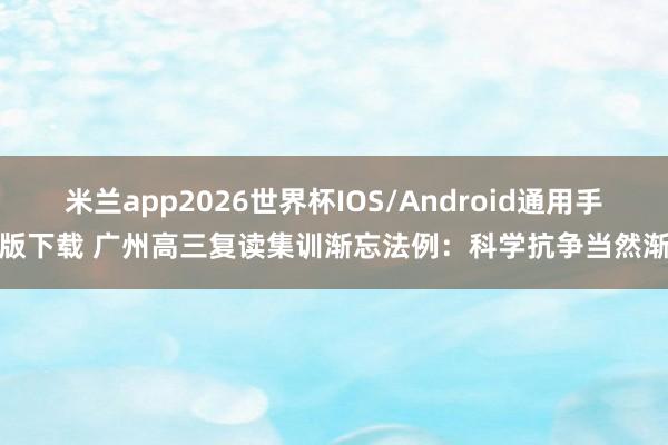 米兰app2026世界杯IOS/Android通用手机版下载 广州高三复读集训渐忘法例：科学抗争当然渐忘