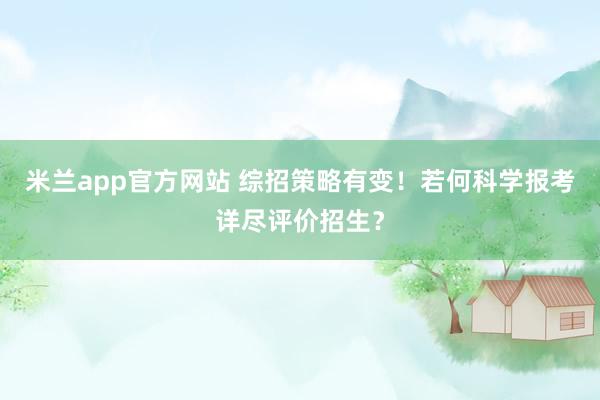 米兰app官方网站 综招策略有变！若何科学报考详尽评价招生？