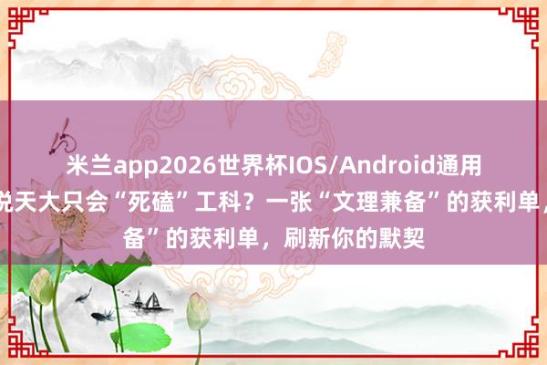 米兰app2026世界杯IOS/Android通用手机版下载 谁说天大只会“死磕”工科？一张“文理兼备”的获利单，刷新你的默契