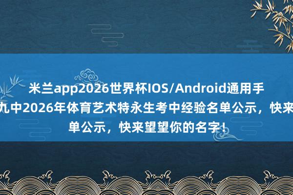 米兰app2026世界杯IOS/Android通用手机版下载 青岛九中2026年体育艺术特永生考中经验名单公示，快来望望你的名字！