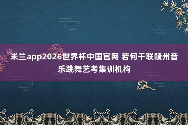 米兰app2026世界杯中国官网 若何干联赣州音乐跳舞艺考集训机构