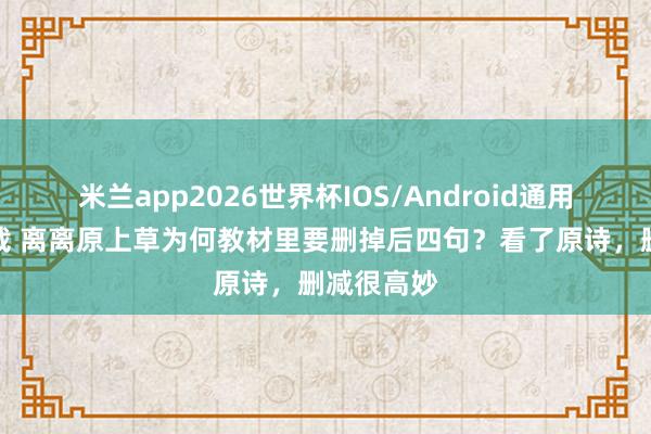米兰app2026世界杯IOS/Android通用手机版下载 离离原上草为何教材里要删掉后四句？看了原诗，删减很高妙
