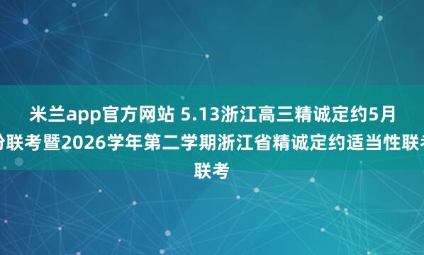 米兰app官方网站 5.13浙江高三精诚定约5月份联考暨2026学年第二学期浙江省精诚定约适当性联考