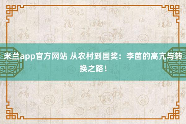 米兰app官方网站 从农村到国奖：李茵的高亢与转换之路！