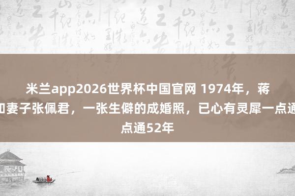 米兰app2026世界杯中国官网 1974年，蒋大为和妻子张佩君，一张生僻的成婚照，已心有灵犀一点通52年