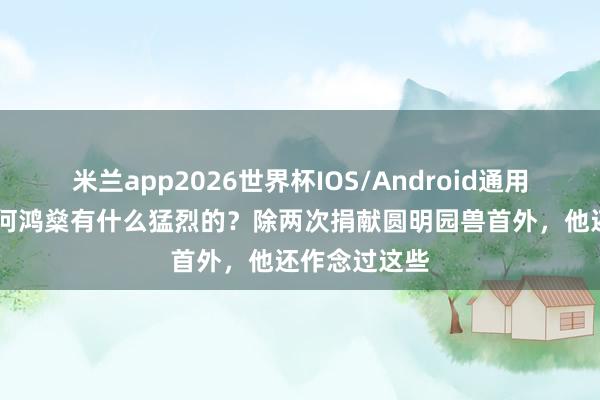 米兰app2026世界杯IOS/Android通用手机版下载 何鸿燊有什么猛烈的？除两次捐献圆明园兽首外，他还作念过这些