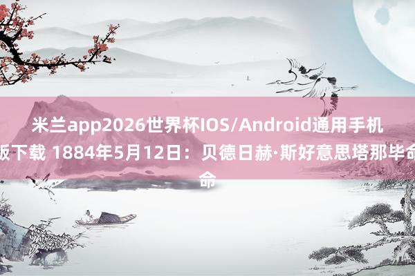 米兰app2026世界杯IOS/Android通用手机版下载 1884年5月12日：贝德日赫·斯好意思塔那毕命
