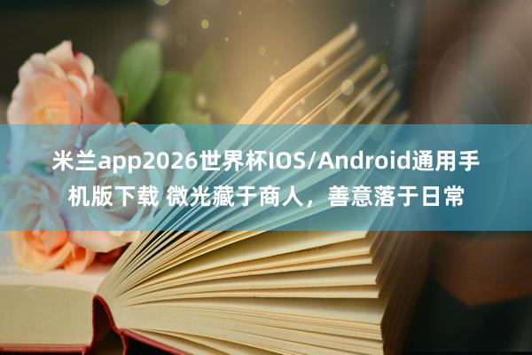 米兰app2026世界杯IOS/Android通用手机版下载 微光藏于商人，善意落于日常