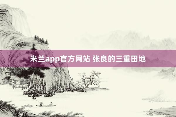 米兰app官方网站 张良的三重田地