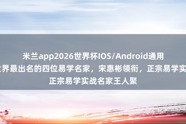 米兰app2026世界杯IOS/Android通用手机版下载 世界最出名的四位易学名家，宋惠彬领衔，正宗易学实战名家王人聚