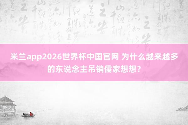 米兰app2026世界杯中国官网 为什么越来越多的东说念主吊销儒家想想？