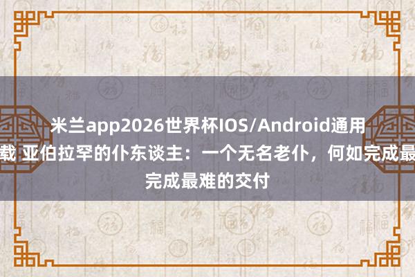 米兰app2026世界杯IOS/Android通用手机版下载 亚伯拉罕的仆东谈主：一个无名老仆，何如完成最难的交付