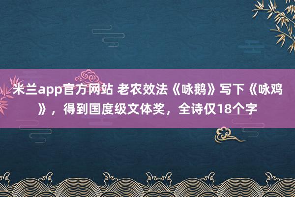 米兰app官方网站 老农效法《咏鹅》写下《咏鸡》，得到国度级文体奖，全诗仅18个字