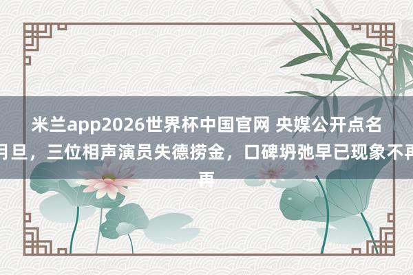 米兰app2026世界杯中国官网 央媒公开点名月旦,三位相声演员失德捞金,口碑坍弛早已现象不再