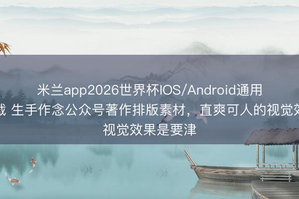 米兰app2026世界杯IOS/Android通用手机版下载 生手作念公众号著作排版素材，直爽可人的视觉效果是要津