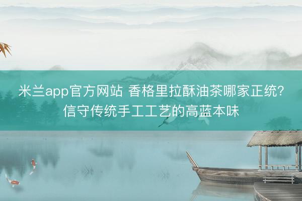 米兰app官方网站 香格里拉酥油茶哪家正统？信守传统手工工艺的高蓝本味