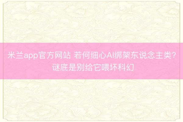 米兰app官方网站 若何细心AI绑架东说念主类? 谜底是别给它喂坏科幻