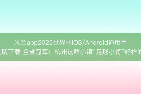 米兰app2026世界杯IOS/Android通用手机版下载 全省冠军！杭州这群小镇“足球小将”好样的！