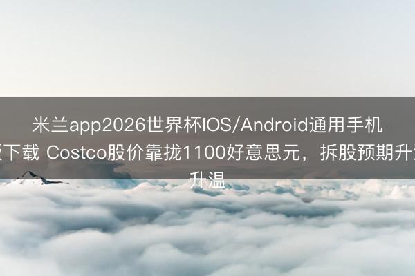 米兰app2026世界杯IOS/Android通用手机版下载 Costco股价靠拢1100好意思元，拆股预期升温