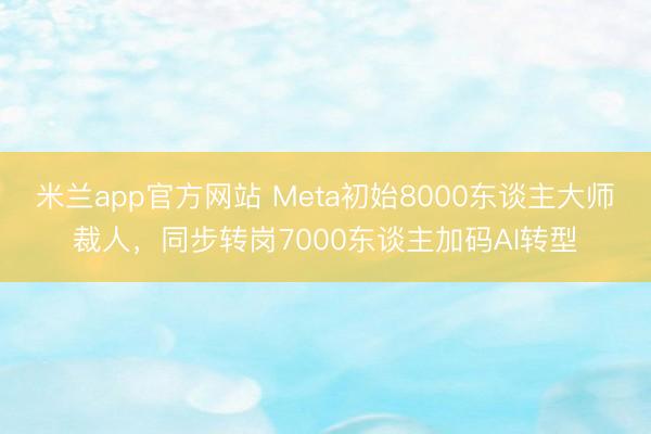 米兰app官方网站 Meta初始8000东谈主大师裁人，同步转岗7000东谈主加码AI转型