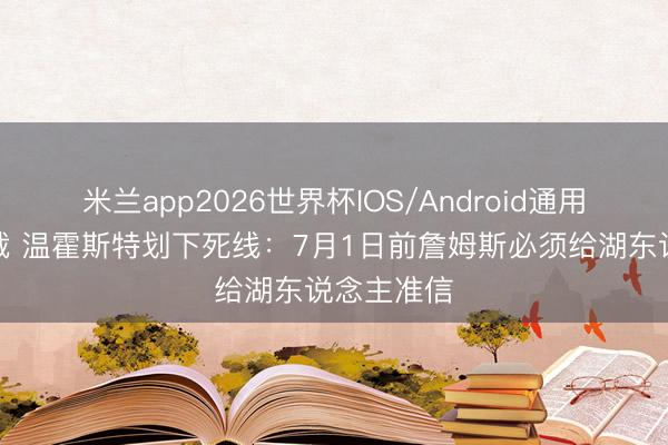 米兰app2026世界杯IOS/Android通用手机版下载 温霍斯特划下死线：7月1日前詹姆斯必须给湖东说念主准信