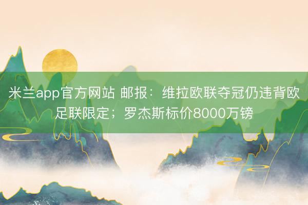 米兰app官方网站 邮报:维拉欧联夺冠仍违背欧足联限定;罗杰斯标价8000万镑