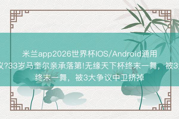 米兰app2026世界杯IOS/Android通用手机版下载 争议?33岁马奎尔亲承落第!无缘天下杯终末一舞，被3大争议中卫挤掉