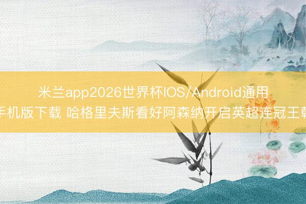 米兰app2026世界杯IOS/Android通用手机版下载 哈格里夫斯看好阿森纳开启英超连冠王朝