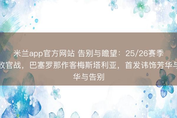 米兰app官方网站 告别与瞻望：25/26赛季西甲收官战，巴塞罗那作客梅斯塔利亚，首发讳饰芳华与告别