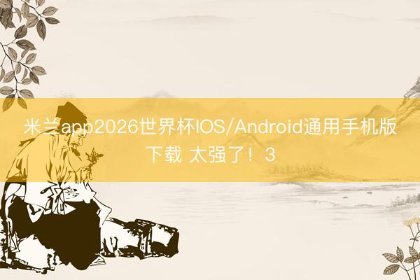 米兰app2026世界杯IOS/Android通用手机版下载 太强了！3
