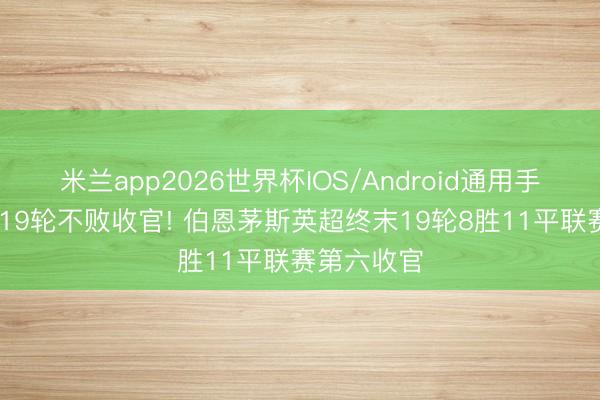 米兰app2026世界杯IOS/Android通用手机版下载 19轮不败收官! 伯恩茅斯英超终末19轮8胜11平联赛第六收官