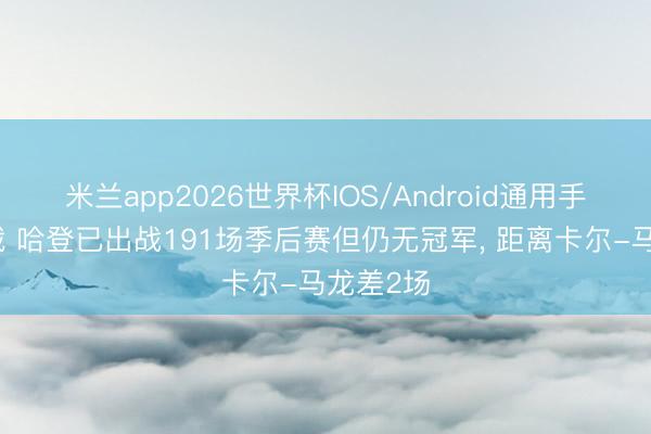 米兰app2026世界杯IOS/Android通用手机版下载 哈登已出战191场季后赛但仍无冠军， 距离卡尔-马龙差2场
