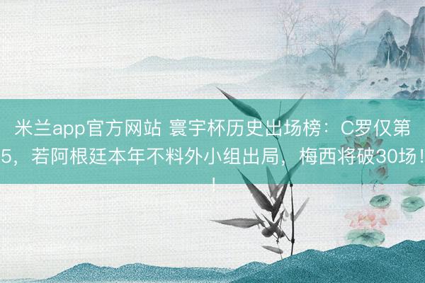 米兰app官方网站 寰宇杯历史出场榜：C罗仅第5，若阿根廷本年不料外小组出局，梅西将破30场！