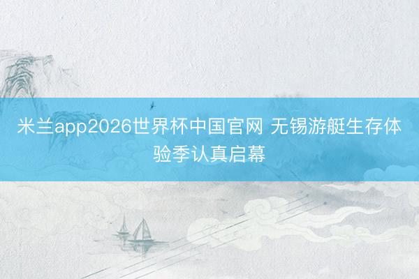 米兰app2026世界杯中国官网 无锡游艇生存体验季认真启幕