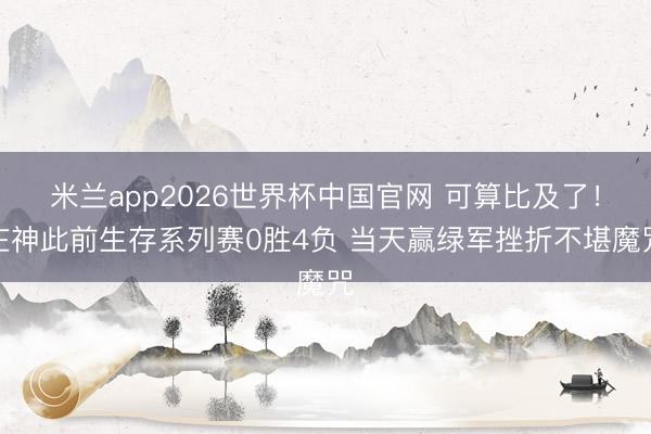 米兰app2026世界杯中国官网 可算比及了！庄神此前生存系列赛0胜4负 当天赢绿军挫折不堪魔咒