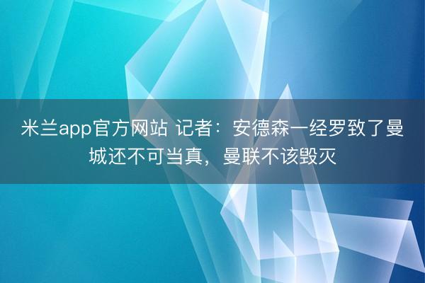 米兰app官方网站 记者：安德森一经罗致了曼城还不可当真，曼联不该毁灭
