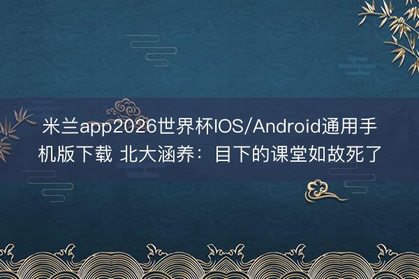 米兰app2026世界杯IOS/Android通用手机版下载 北大涵养：目下的课堂如故死了