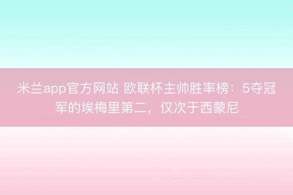 米兰app官方网站 欧联杯主帅胜率榜：5夺冠军的埃梅里第二，仅次于西蒙尼