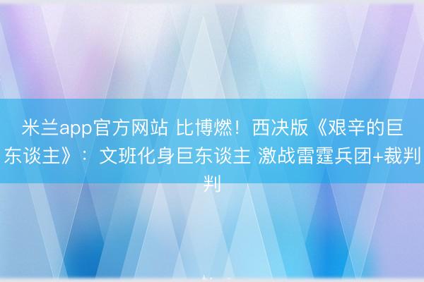 米兰app官方网站 比博燃！西决版《艰辛的巨东谈主》：文班化身巨东谈主 激战雷霆兵团+裁判